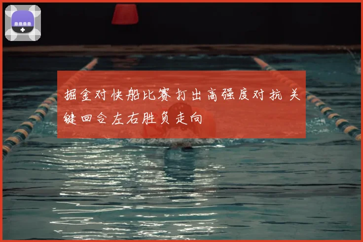 掘金对快船比赛打出高强度对抗 关键回合左右胜负走向