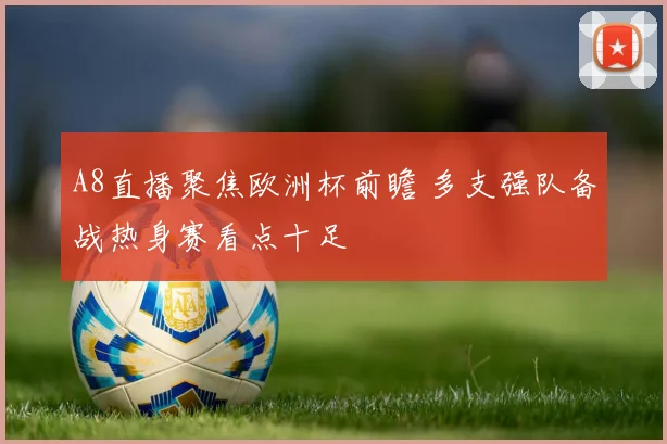 A8直播聚焦欧洲杯前瞻 多支强队备战热身赛看点十足