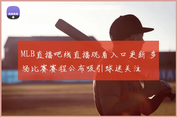 MLB直播吧线直播观看入口更新 多场比赛赛程公布吸引球迷关注