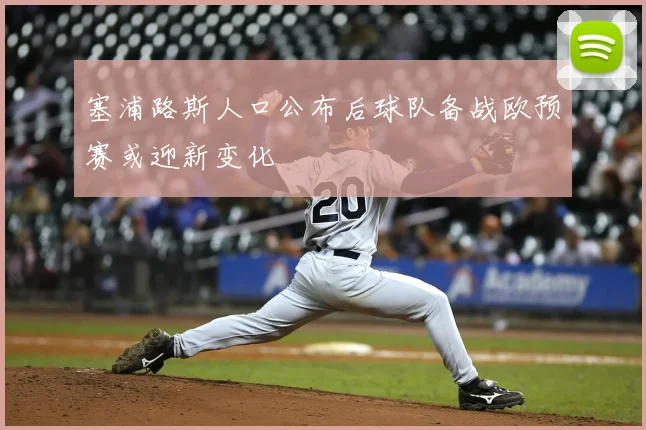 塞浦路斯人口公布后球队备战欧预赛或迎新变化