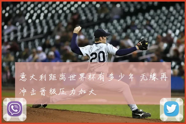 意大利距离世界杯有多少年 无缘再冲击晋级压力加大