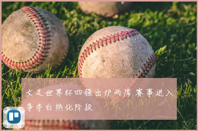 女足世界杯四强出炉两席 赛事进入争夺白热化阶段