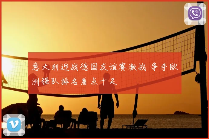 意大利迎战德国友谊赛激战 争夺欧洲强队排名看点十足